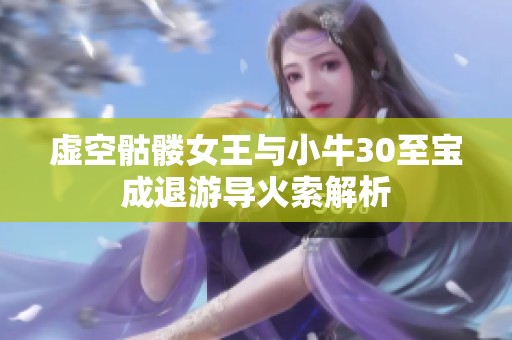 虚空骷髅女王与小牛30至宝成退游导火索解析