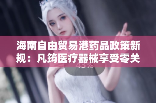 海南自由贸易港药品政策新规：凡筠医疗器械享受零关税利好