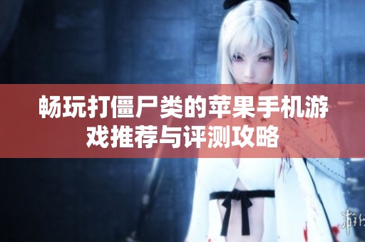 畅玩打僵尸类的苹果手机游戏推荐与评测攻略