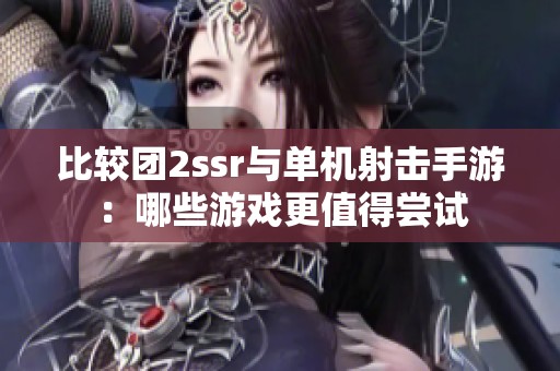 比较团2ssr与单机射击手游：哪些游戏更值得尝试
