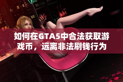 如何在GTA5中合法获取游戏币，远离非法刷钱行为