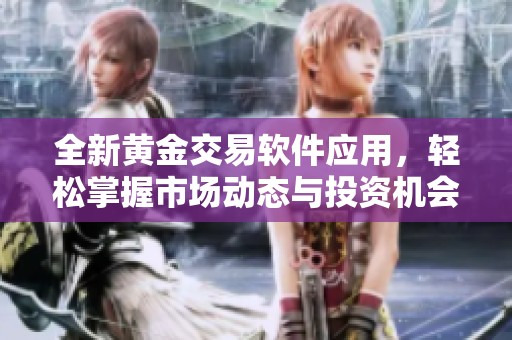 全新黄金交易软件应用，轻松掌握市场动态与投资机会