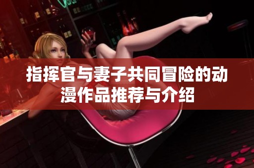 指挥官与妻子共同冒险的动漫作品推荐与介绍