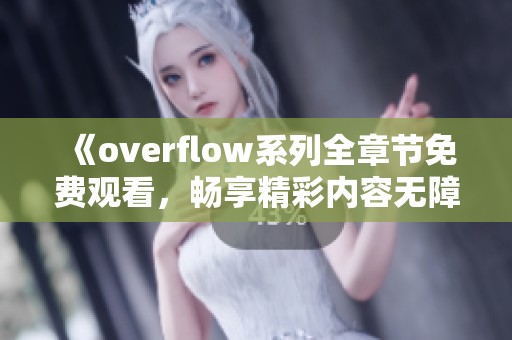 《overflow系列全章节免费观看，畅享精彩内容无障碍》