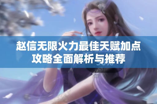 赵信无限火力最佳天赋加点攻略全面解析与推荐