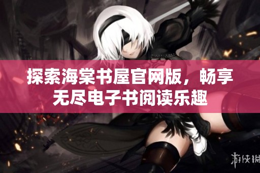 探索海棠书屋官网版，畅享无尽电子书阅读乐趣