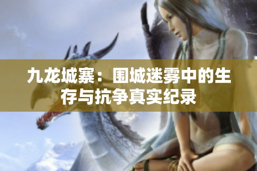 九龙城寨：围城迷雾中的生存与抗争真实纪录