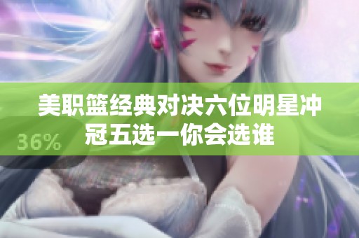 美职篮经典对决六位明星冲冠五选一你会选谁