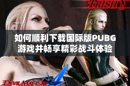 如何顺利下载国际版PUBG游戏并畅享精彩战斗体验
