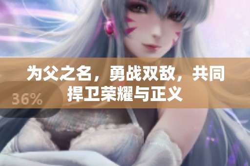 为父之名，勇战双敌，共同捍卫荣耀与正义