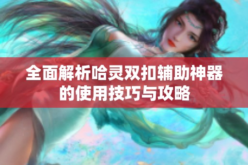 全面解析哈灵双扣辅助神器的使用技巧与攻略