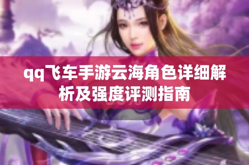 qq飞车手游云海角色详细解析及强度评测指南