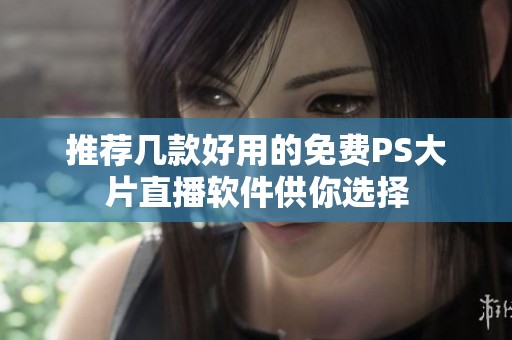 推荐几款好用的免费PS大片直播软件供你选择
