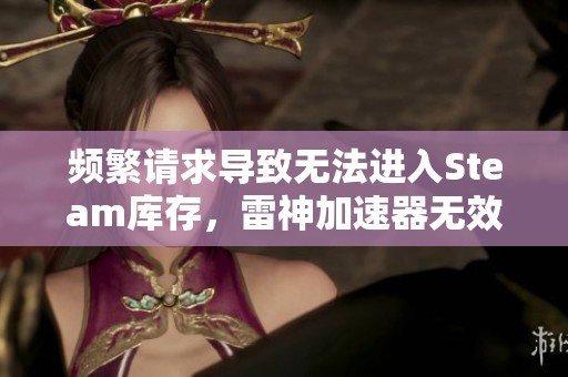 频繁请求导致无法进入Steam库存，雷神加速器无效该如何解决
