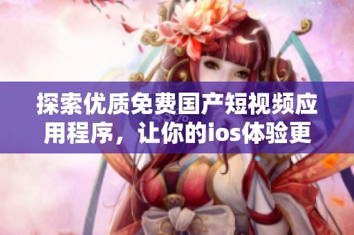 探索优质免费国产短视频应用程序，让你的ios体验更丰富