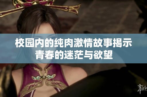 校园内的纯肉激情故事揭示青春的迷茫与欲望