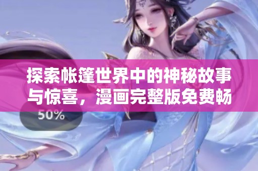 探索帐篷世界中的神秘故事与惊喜，漫画完整版免费畅享