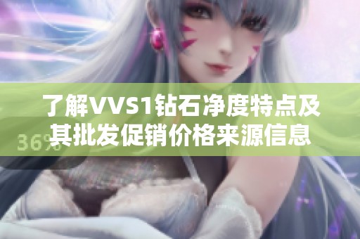 了解VVS1钻石净度特点及其批发促销价格来源信息
