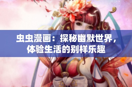 虫虫漫画：探秘幽默世界，体验生活的别样乐趣