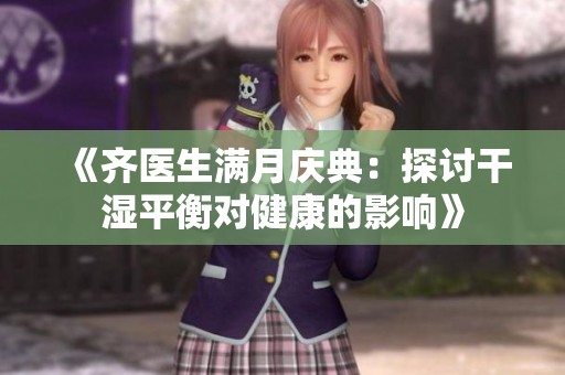《齐医生满月庆典：探讨干湿平衡对健康的影响》
