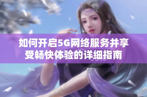 如何开启5G网络服务并享受畅快体验的详细指南