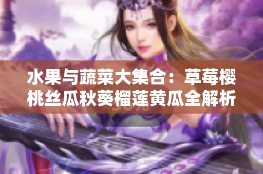 水果与蔬菜大集合：草莓樱桃丝瓜秋葵榴莲黄瓜全解析