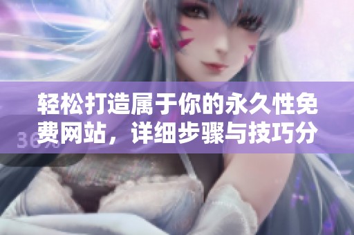 轻松打造属于你的永久性免费网站，详细步骤与技巧分享