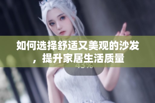 如何选择舒适又美观的沙发，提升家居生活质量