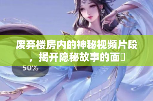 废弃楼房内的神秘视频片段，揭开隐秘故事的面紗