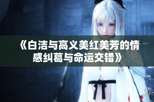 《白洁与高义美红美芳的情感纠葛与命运交错》
