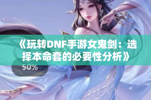 《玩转DNF手游女鬼剑：选择本命套的必要性分析》