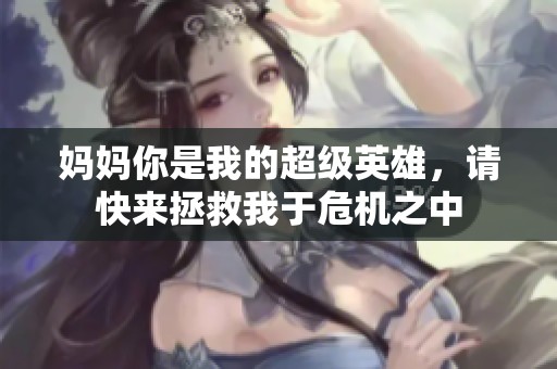 妈妈你是我的超级英雄，请快来拯救我于危机之中
