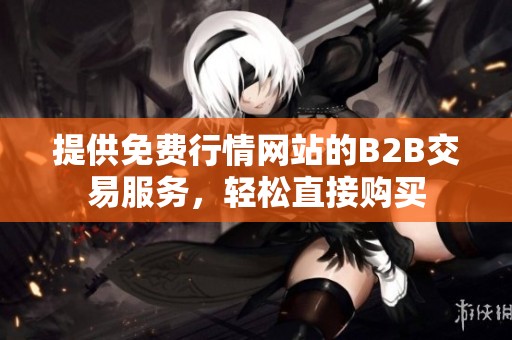 提供免费行情网站的B2B交易服务，轻松直接购买