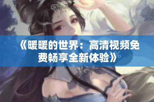 《暖暖的世界：高清视频免费畅享全新体验》