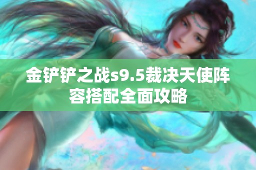 金铲铲之战s9.5裁决天使阵容搭配全面攻略