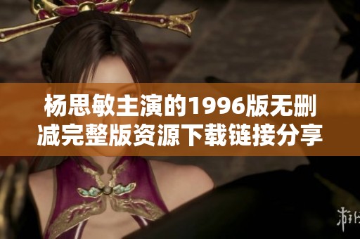 杨思敏主演的1996版无删减完整版资源下载链接分享