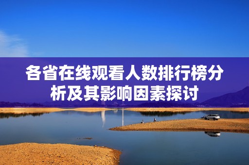 各省在线观看人数排行榜分析及其影响因素探讨
