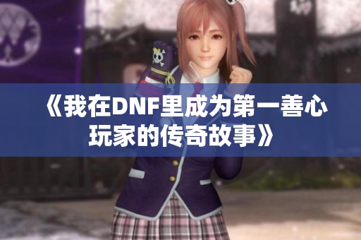 《我在DNF里成为第一善心玩家的传奇故事》