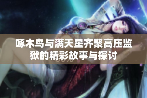 啄木鸟与满天星齐聚高压监狱的精彩故事与探讨