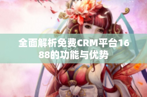 全面解析免费CRM平台1688的功能与优势