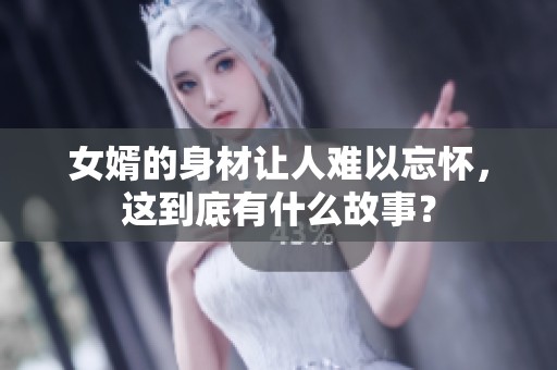女婿的身材让人难以忘怀，这到底有什么故事？