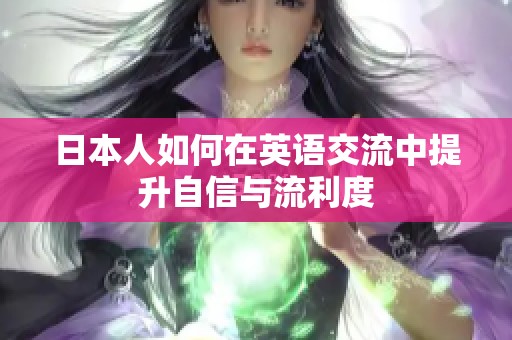 日本人如何在英语交流中提升自信与流利度
