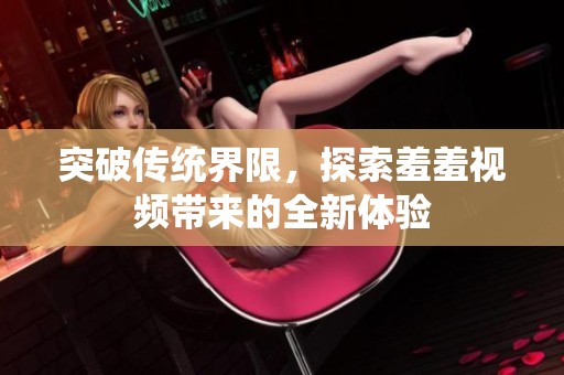 突破传统界限，探索羞羞视频带来的全新体验