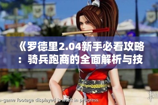 《罗德里2.04新手必看攻略：骑兵跑商的全面解析与技巧》