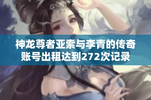 神龙尊者亚索与李青的传奇账号出租达到272次记录