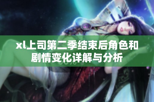 xl上司第二季结束后角色和剧情变化详解与分析