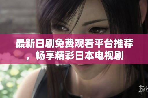 最新日剧免费观看平台推荐，畅享精彩日本电视剧