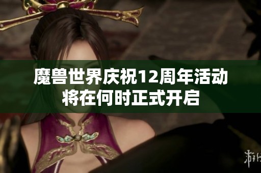 魔兽世界庆祝12周年活动将在何时正式开启