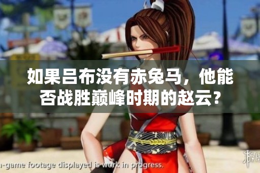 如果吕布没有赤兔马，他能否战胜巅峰时期的赵云？