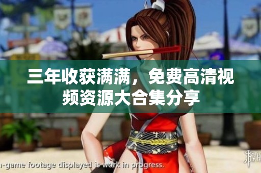 三年收获满满，免费高清视频资源大合集分享